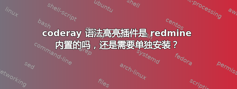 coderay 语法高亮插件是 redmine 内置的吗，还是需要单独安装？