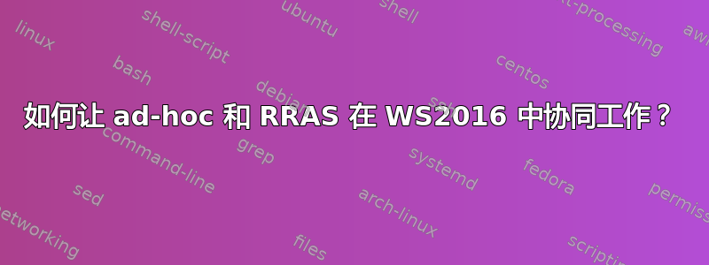 如何让 ad-hoc 和 RRAS 在 WS2016 中协同工作？