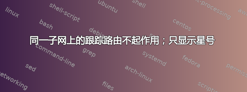 同一子网上的跟踪路由不起作用；只显示星号