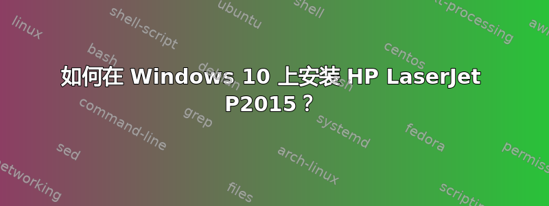 如何在 Windows 10 上安装 HP LaserJet P2015？