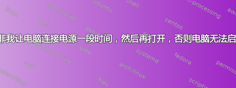 除非我让电脑连接电源一段时间，然后再打开，否则电脑无法启动