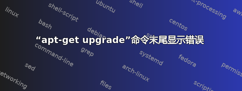 “apt-get upgrade”命令末尾显示错误