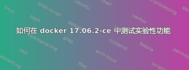 如何在 docker 17.06.2-ce 中测试实验性功能