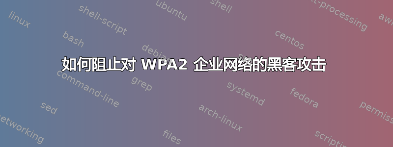 如何阻止对 WPA2 企业网络的黑客攻击