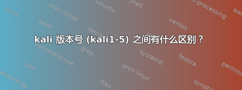 kali 版本号 (kali1-5) 之间有什么区别？