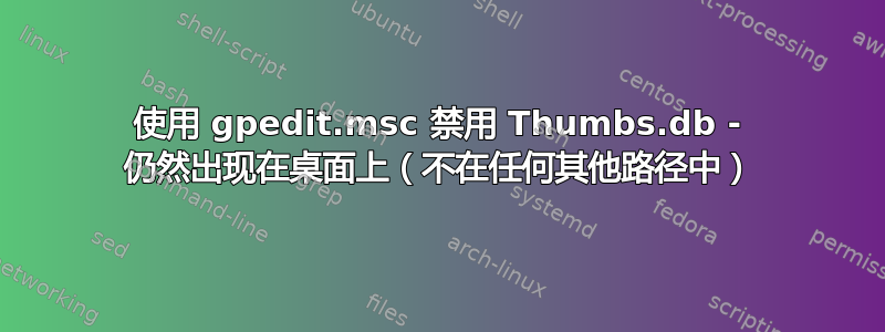 使用 gpedit.msc 禁用 Thumbs.db - 仍然出现在桌面上（不在任何其他路径中）