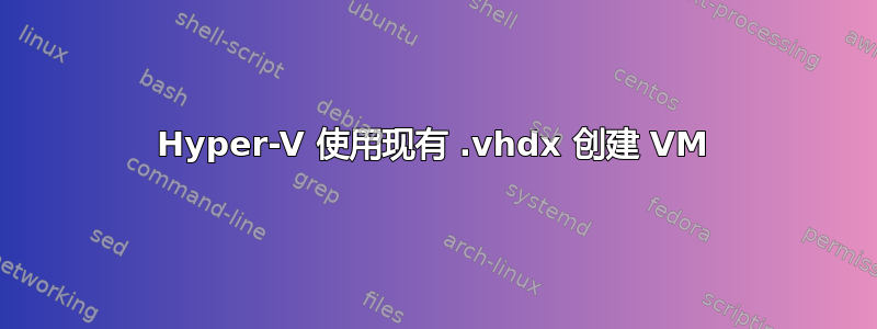 Hyper-V 使用现有 .vhdx 创建 VM