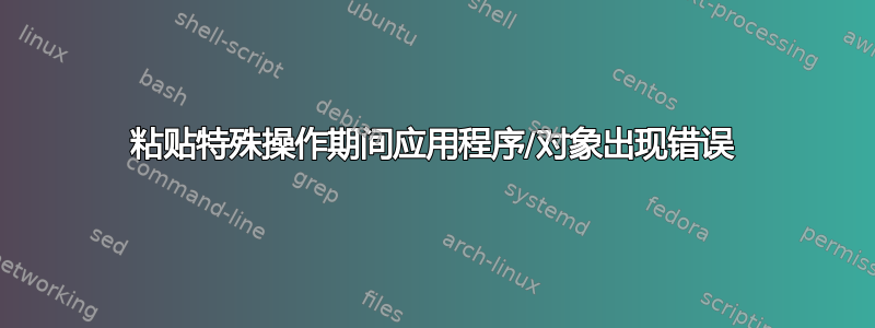 粘贴特殊操作期间应用程序/对象出现错误