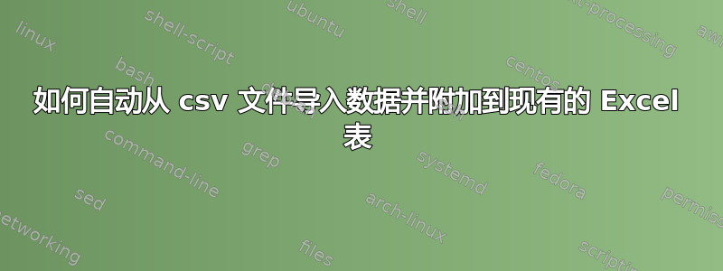 如何自动从 csv 文件导入数据并附加到现有的 Excel 表