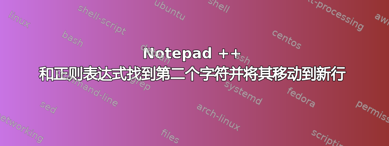 Notepad ++ 和正则表达式找到第二个字符并将其移动到新行