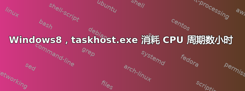 Windows8，taskhost.exe 消耗 CPU 周期数小时