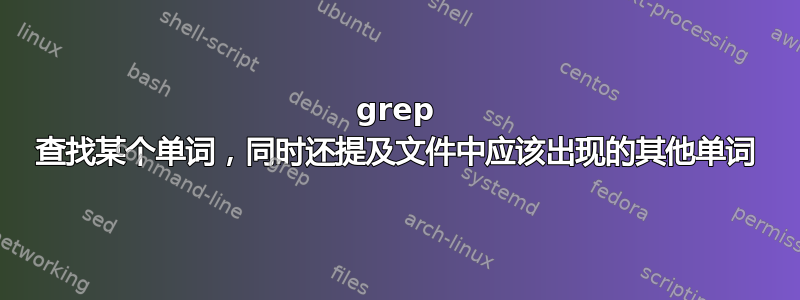 grep 查找某个单词，同时还提及文件中应该出现的其他单词