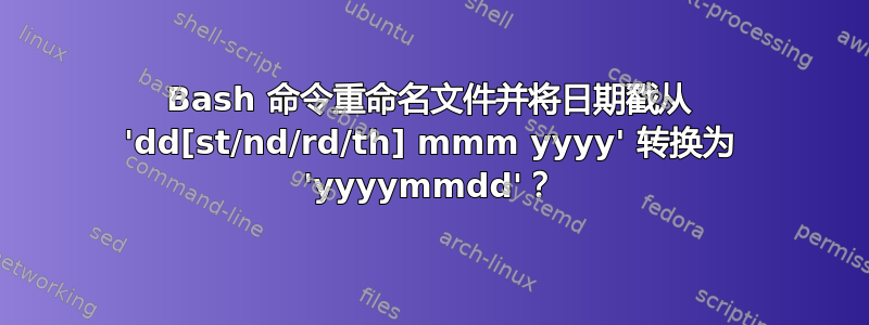 Bash 命令重命名文件并将日期戳从 'dd[st/nd/rd/th] mmm yyyy' 转换为 'yyyymmdd'？