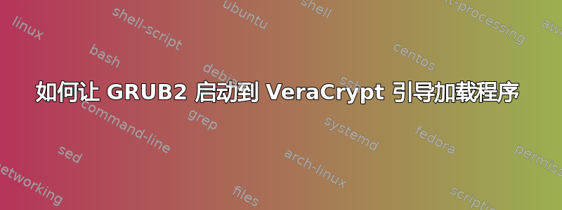 如何让 GRUB2 启动到 VeraCrypt 引导加载程序