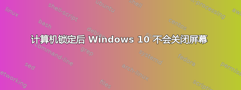 计算机锁定后 Windows 10 不会关闭屏幕