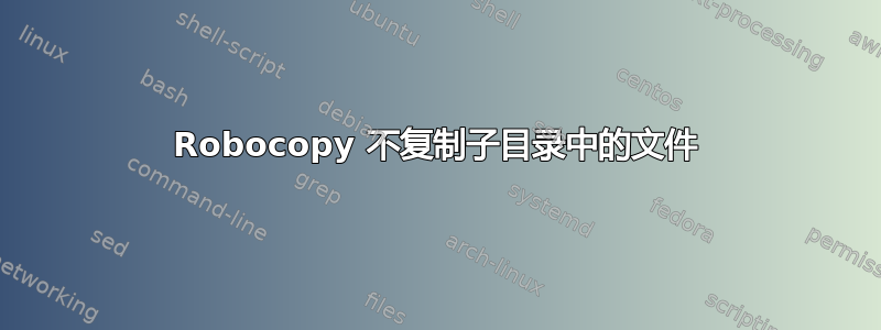 Robocopy 不复制子目录中的文件