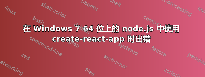 在 Windows 7 64 位上的 node.js 中使用 create-react-app 时出错