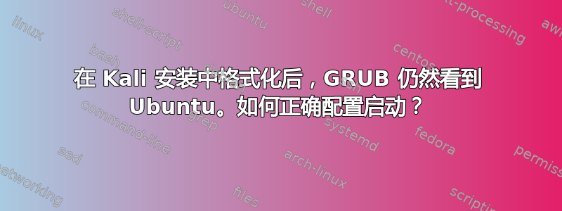 在 Kali 安装中格式化后，GRUB 仍然看到 Ubuntu。如何正确配置启动？