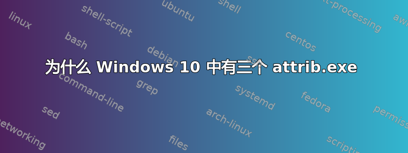 为什么 Windows 10 中有三个 attrib.exe