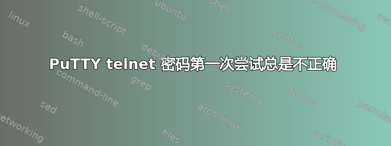 PuTTY telnet 密码第一次尝试总是不正确