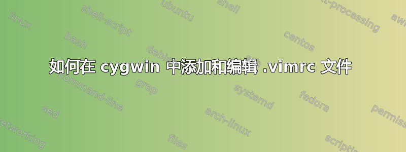 如何在 cygwin 中添加和编辑 .vimrc 文件