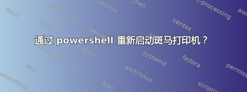 通过 powershell 重新启动斑马打印机？