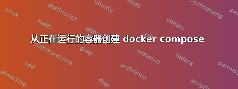 从正在运行的容器创建 docker compose