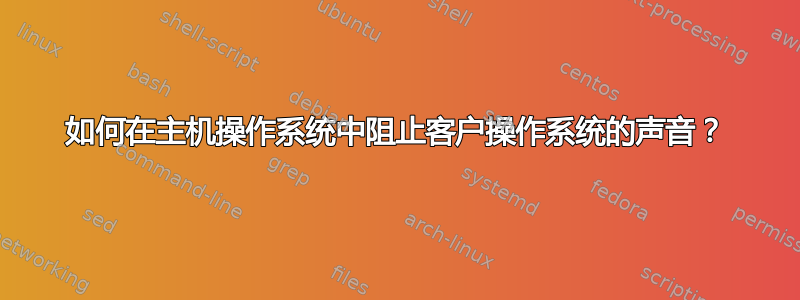 如何在主机操作系统中阻止客户操作系统的声音？