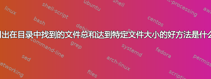 列出在目录中找到的文件总和达到特定文件大小的好方法是什么