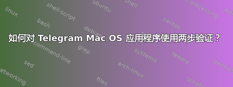 如何对 Telegram Mac OS 应用程序使用两步验证？