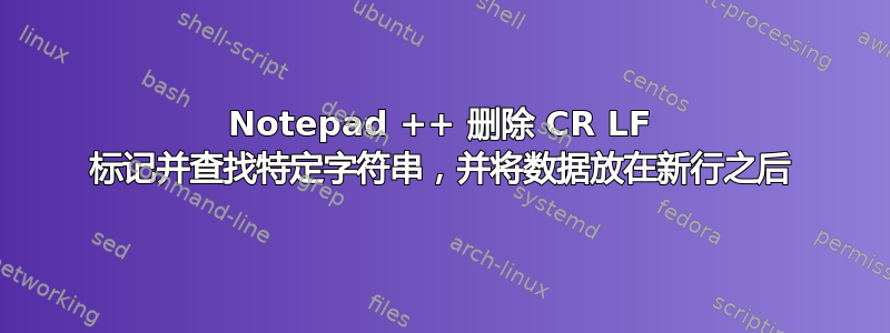 Notepad ++ 删除 CR LF 标记并查找特定字符串，并将数据放在新行之后