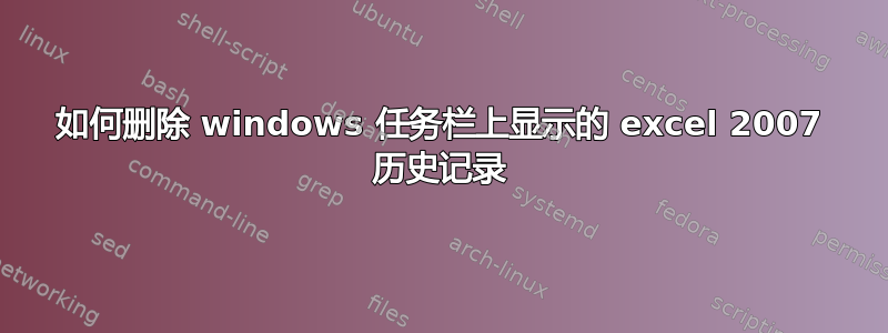 如何删除 windows 任务栏上显示的 excel 2007 历史记录