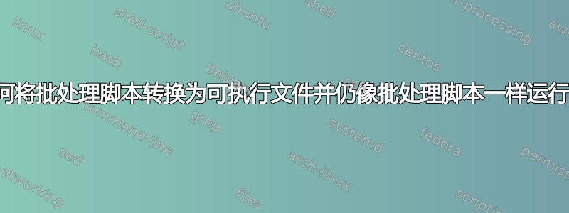 如何将批处理脚本转换为可执行文件并仍像批处理脚本一样运行？