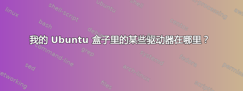 我的 Ubuntu 盒子里的某些驱动器在哪里？