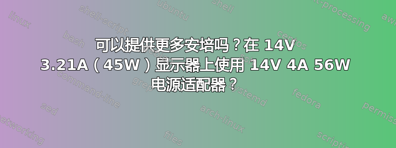 可以提供更多安培吗？在 14V 3.21A（45W）显示器上使用 14V 4A 56W 电源适配器？