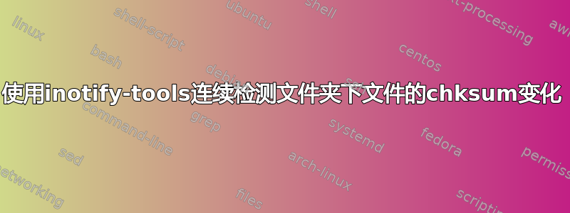 使用inotify-tools连续检测文件夹下文件的chksum变化