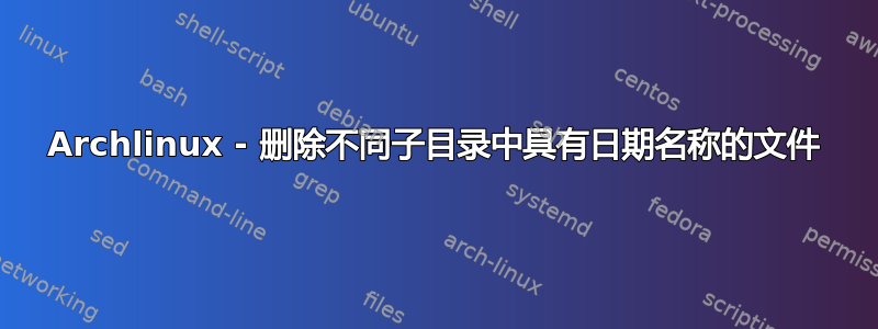 Archlinux - 删除不同子目录中具有日期名称的文件