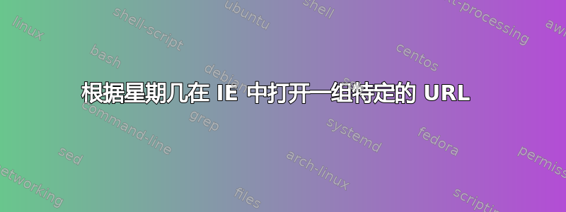 根据星期几在 IE 中打开一组特定的 URL 