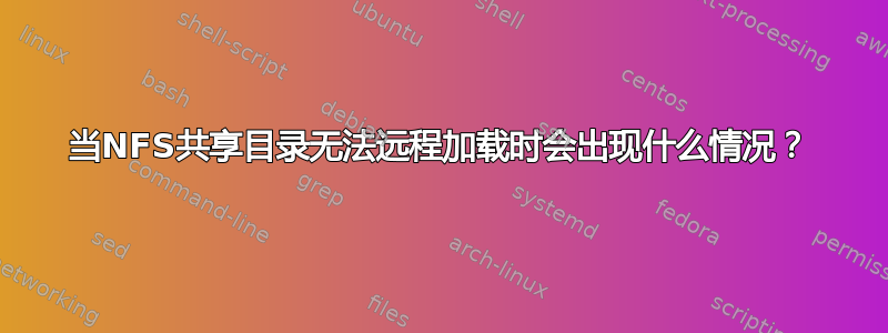 当NFS共享目录无法远程加载时会出现什么情况？