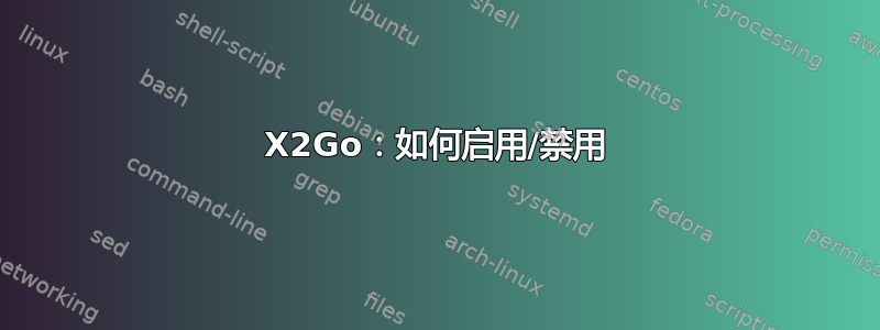 X2Go：如何启用/禁用