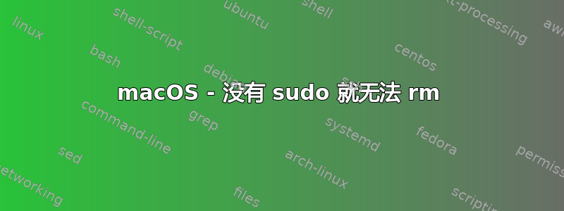 macOS - 没有 sudo 就无法 rm