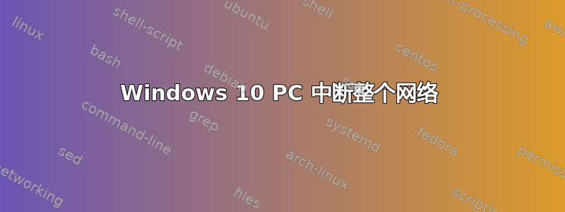 Windows 10 PC 中断整个网络