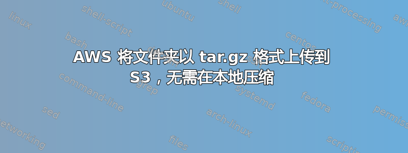 AWS 将文件夹以 tar.gz 格式上传到 S3，无需在本地压缩