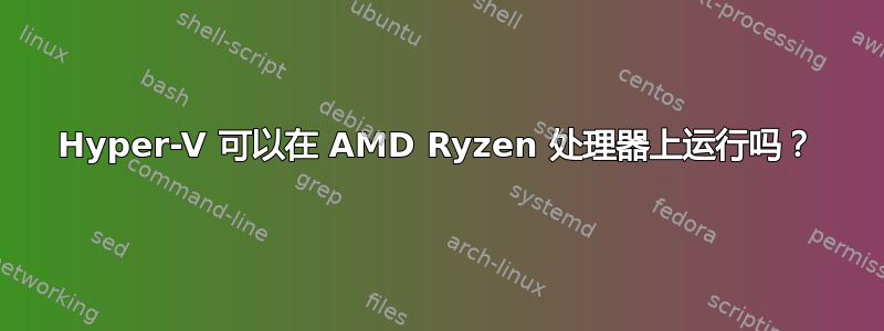 Hyper-V 可以在 AMD Ryzen 处理器上运行吗？