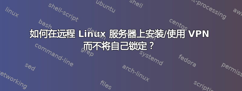 如何在远程 Linux 服务器上安装/使用 VPN 而不将自己锁定？