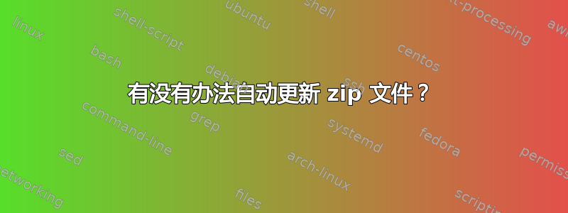 有没有办法自动更新 zip 文件？