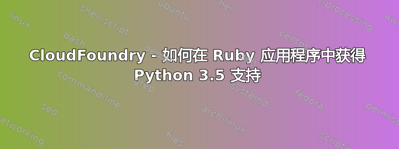 CloudFoundry - 如何在 Ruby 应用程序中获得 Python 3.5 支持