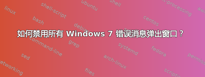 如何禁用所有 Windows 7 错误消息弹出窗口？