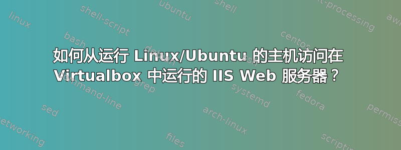 如何从运行 Linux/Ubuntu 的主机访问在 Virtualbox 中运行的 IIS Web 服务器？