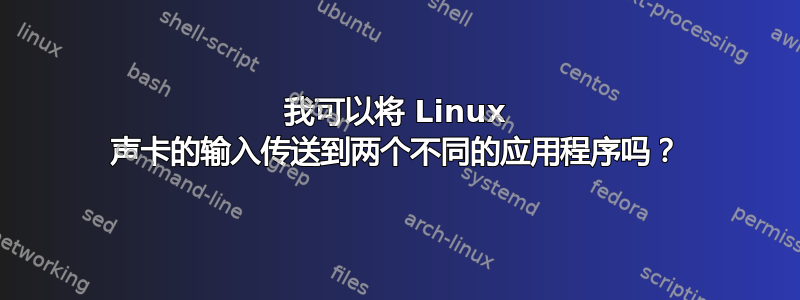 我可以将 Linux 声卡的输入传送到两个不同的应用程序吗？